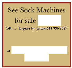 See Sock Machines for sale HERE
OR.....   Inquire by  phone 641 394 3627 



or TESTIMONIALS from past clients

